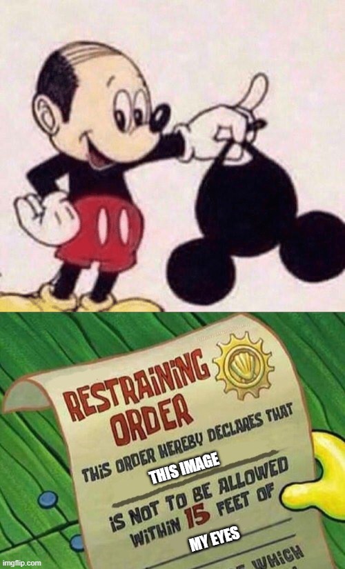cursed mickey mouse | THIS IMAGE; MY EYES | image tagged in restraining order,cursed image,cursed,curse,mickey mouse | made w/ Imgflip meme maker
