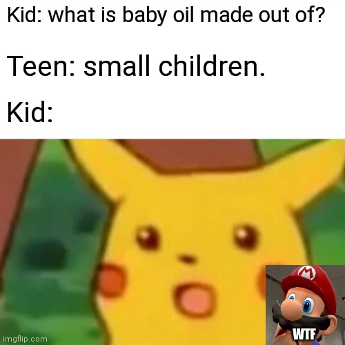 This shows some teens r mean | Kid: what is baby oil made out of? Teen: small children. Kid:; WTF | image tagged in memes,surprised pikachu,mario wtf,oh god why | made w/ Imgflip meme maker