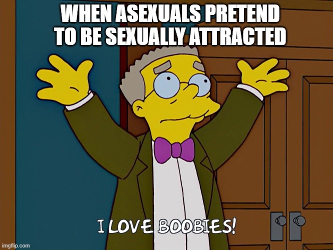 Asexual Smithers | WHEN ASEXUALS PRETEND TO BE SEXUALLY ATTRACTED | image tagged in memes,the simpsons,asexual,boobies,pretend,funny | made w/ Imgflip meme maker