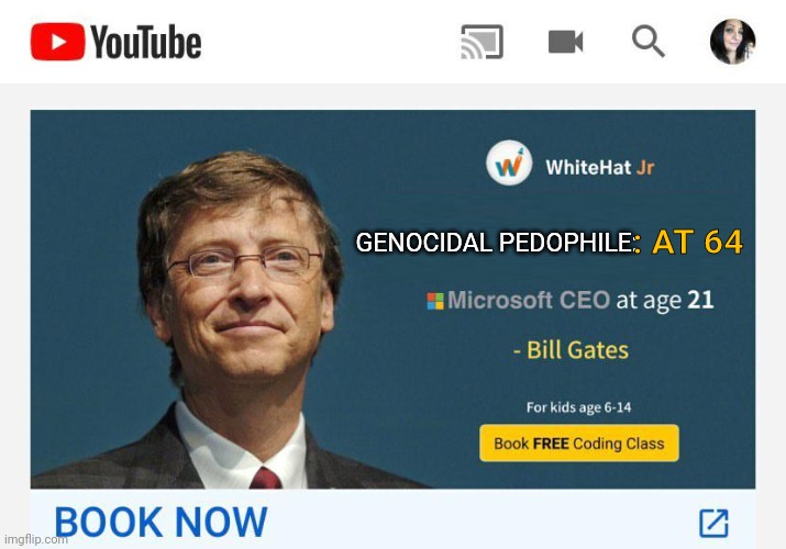 Bill Gates | : AT 64; GENOCIDAL PEDOPHILE: | image tagged in bill gates | made w/ Imgflip meme maker