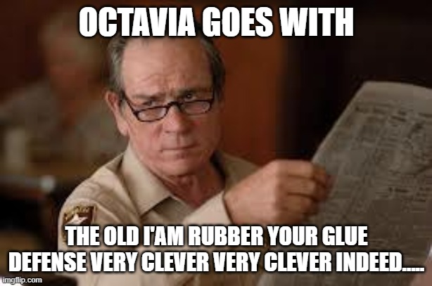 no country for old men tommy lee jones | OCTAVIA GOES WITH THE OLD I'AM RUBBER YOUR GLUE DEFENSE VERY CLEVER VERY CLEVER INDEED..... | image tagged in no country for old men tommy lee jones | made w/ Imgflip meme maker