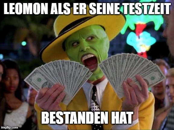 Money Money Meme |  LEOMON ALS ER SEINE TESTZEIT; BESTANDEN HAT | image tagged in memes,money money | made w/ Imgflip meme maker