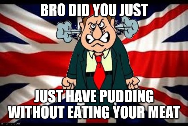 BRO DID YOU JUST; JUST HAVE PUDDING WITHOUT EATING YOUR MEAT | made w/ Imgflip meme maker