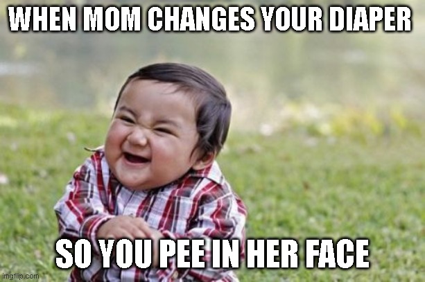 Evil Toddler Meme | WHEN MOM CHANGES YOUR DIAPER; SO YOU PEE IN HER FACE | image tagged in memes,evil toddler | made w/ Imgflip meme maker