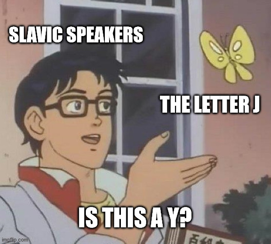 Jes, it is | SLAVIC SPEAKERS; THE LETTER J; IS THIS A Y? | image tagged in memes,is this a pigeon | made w/ Imgflip meme maker