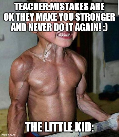 Buff Kid | TEACHER:MISTAKES ARE OK THEY MAKE YOU STRONGER AND NEVER DO IT AGAIN! :); THE LITTLE KID: | image tagged in buff kid | made w/ Imgflip meme maker