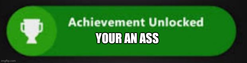 You Won! | YOUR AN ASS | image tagged in xbox one achievement | made w/ Imgflip meme maker