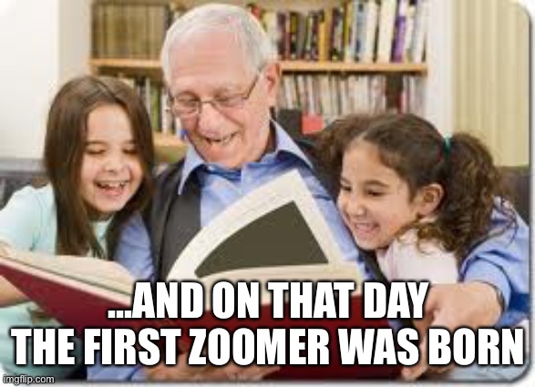 Storytelling Grandpa Meme | ...AND ON THAT DAY THE FIRST ZOOMER WAS BORN | image tagged in memes,storytelling grandpa | made w/ Imgflip meme maker