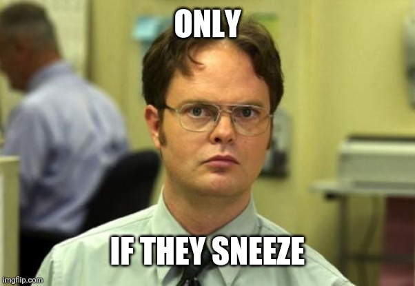 Dwight Schrute Meme | ONLY IF THEY SNEEZE | image tagged in memes,dwight schrute | made w/ Imgflip meme maker