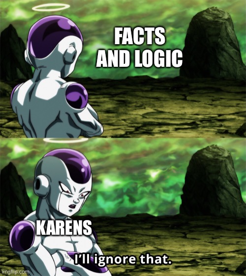 Frieza “I’ll Ignore That” | FACTS AND LOGIC; KARENS | image tagged in memes,frieza ill ignore that,karen,frieza,dragon ball super | made w/ Imgflip meme maker