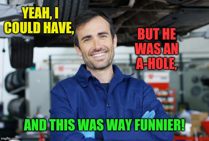 YEAH, I COULD HAVE, AND THIS WAS WAY FUNNIER! BUT HE WAS AN A-HOLE, | made w/ Imgflip meme maker