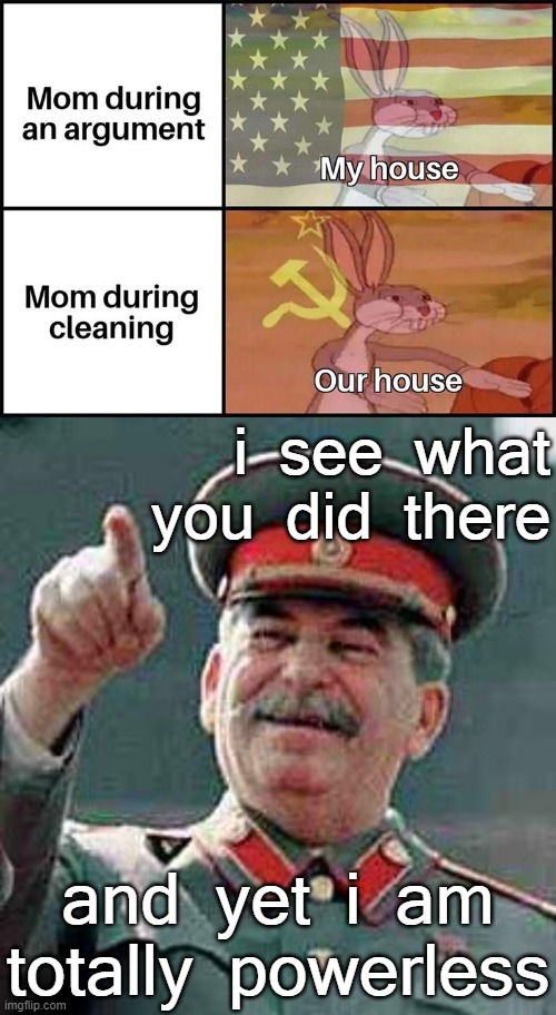 ok mom | i see what you did there; and yet i am totally powerless | image tagged in i see what you did there,mom,house,cleaning,bugs bunny communist,communist bugs bunny | made w/ Imgflip meme maker