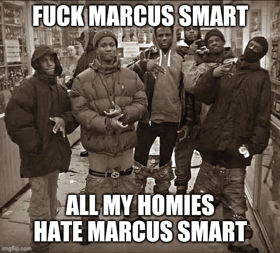 All My Homies Hate | FUCK MARCUS SMART; ALL MY HOMIES HATE MARCUS SMART | image tagged in all my homies hate | made w/ Imgflip meme maker