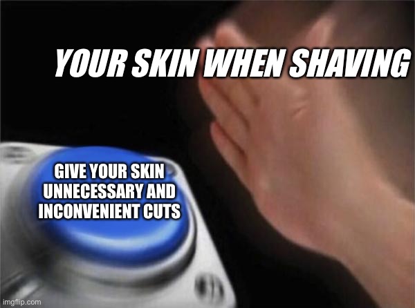 Blank Nut Button Meme | YOUR SKIN WHEN SHAVING; GIVE YOUR SKIN UNNECESSARY AND INCONVENIENT CUTS | image tagged in memes,blank nut button | made w/ Imgflip meme maker
