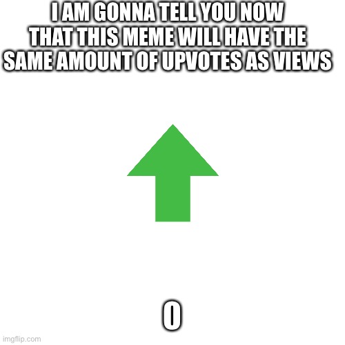 I’m not upvote begging I am just stating facts | I AM GONNA TELL YOU NOW THAT THIS MEME WILL HAVE THE SAME AMOUNT OF UPVOTES AS VIEWS | image tagged in memes,blank transparent square | made w/ Imgflip meme maker