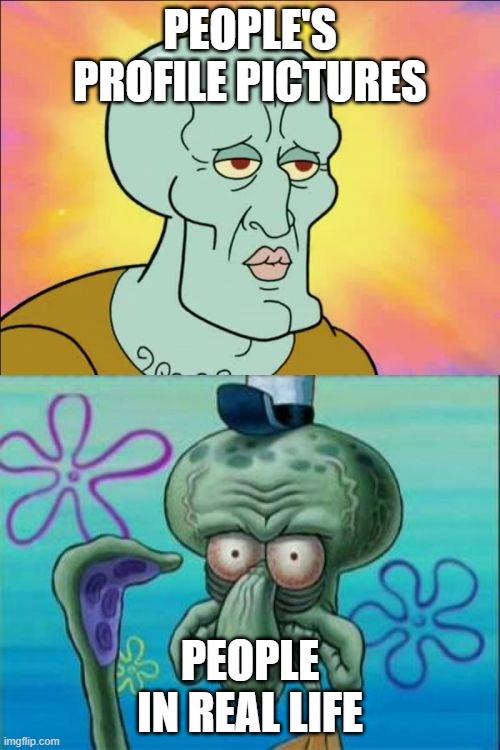 Squidward Meme | PEOPLE'S PROFILE PICTURES; PEOPLE IN REAL LIFE | image tagged in memes,squidward | made w/ Imgflip meme maker