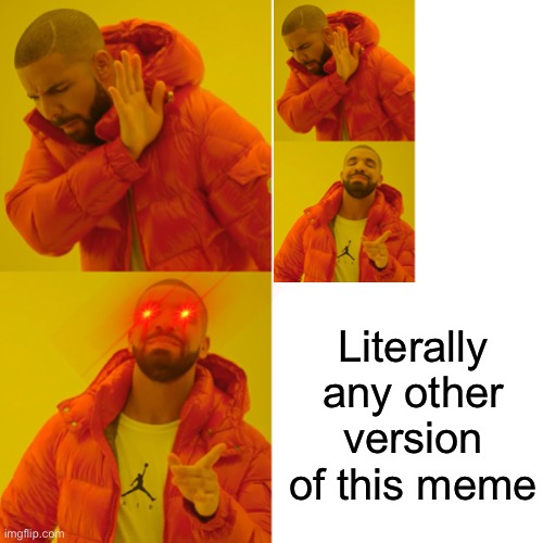Every other version of this meme is a huge upgrade | Literally any other version of this meme | image tagged in memes,drake | made w/ Imgflip meme maker