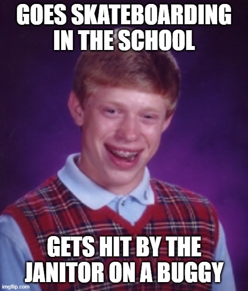 Going Skateboarding in the School... | GOES SKATEBOARDING IN THE SCHOOL; GETS HIT BY THE JANITOR ON A BUGGY | image tagged in bad luck brian,skateboarding,funny,relatable,weird,hmmm | made w/ Imgflip meme maker