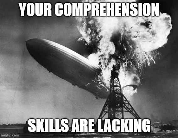 Hindenburg | YOUR COMPREHENSION SKILLS ARE LACKING | image tagged in hindenburg | made w/ Imgflip meme maker