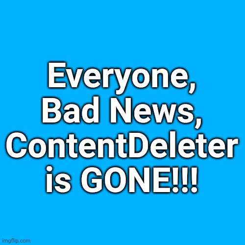 Bad News!!! | Everyone, Bad News, ContentDeleter is GONE!!! | image tagged in memes,blank transparent square | made w/ Imgflip meme maker