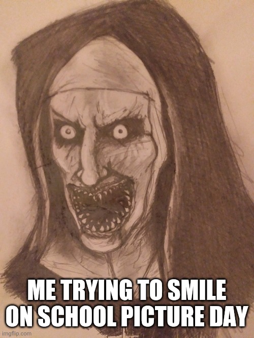 Nun | ME TRYING TO SMILE ON SCHOOL PICTURE DAY | image tagged in nun | made w/ Imgflip meme maker