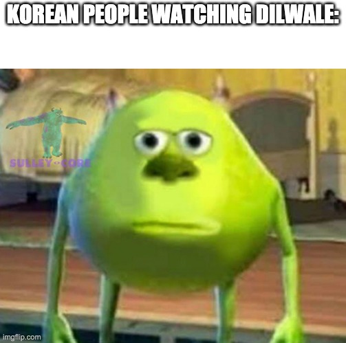 Indian people will get it | KOREAN PEOPLE WATCHING DILWALE: | image tagged in monsters inc | made w/ Imgflip meme maker