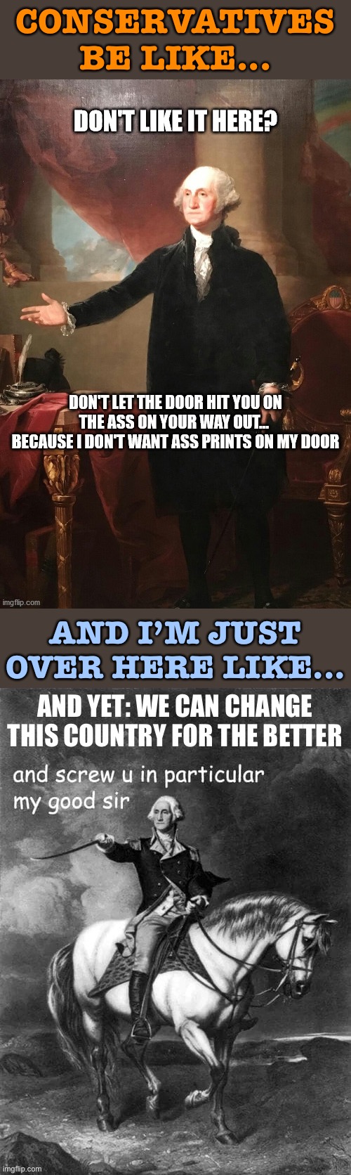 Don’t like it here? Stay and fight for change that will benefit everyone. | CONSERVATIVES BE LIKE... AND I’M JUST OVER HERE LIKE... | image tagged in conservative logic,george washington,patriotic,patriotism,america,change | made w/ Imgflip meme maker