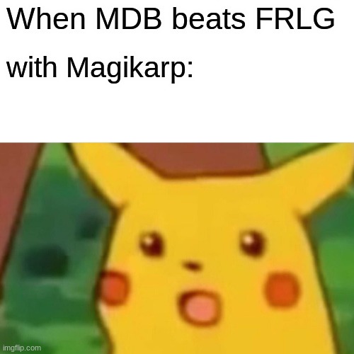 Mdb is a good gamer | When MDB beats FRLG; with Magikarp: | image tagged in memes,surprised pikachu | made w/ Imgflip meme maker