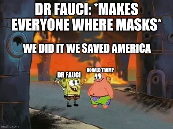 So,so very true | DR FAUCI: *MAKES EVERYONE WHERE MASKS*; WE DID IT WE SAVED AMERICA; DONALD TRUMP; DR FAUCI | image tagged in we did it patrick we saved the city | made w/ Imgflip meme maker