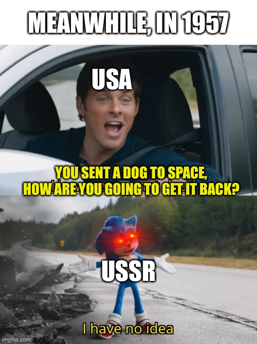 Rip laika epic fail | MEANWHILE, IN 1957; USA; YOU SENT A DOG TO SPACE, HOW ARE YOU GOING TO GET IT BACK? USSR | image tagged in sonic i have no idea,memes,dogs,russia | made w/ Imgflip meme maker