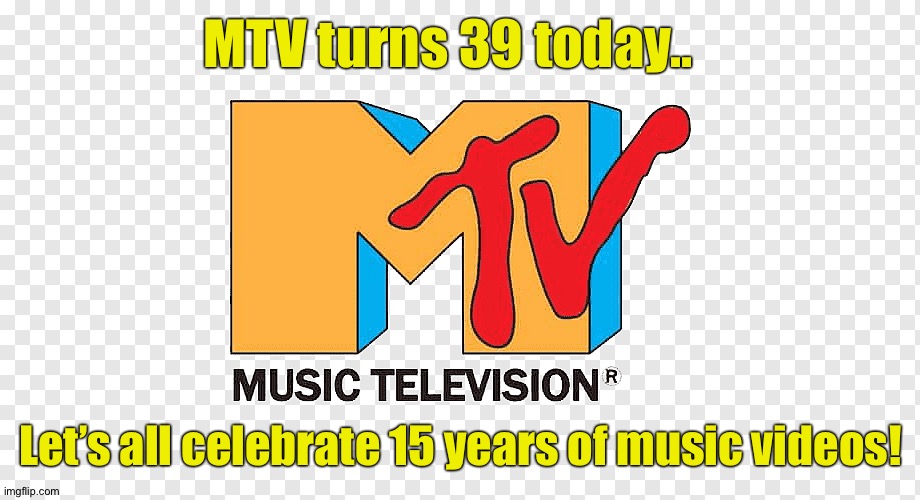 MTV turns 39 today.. Let’s all celebrate 15 years of music videos! | image tagged in mtv | made w/ Imgflip meme maker