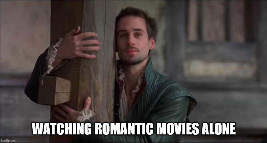 Netflix & Chill Alone | WATCHING ROMANTIC MOVIES ALONE | image tagged in netflix,movies,shakespeare,romantic | made w/ Imgflip meme maker