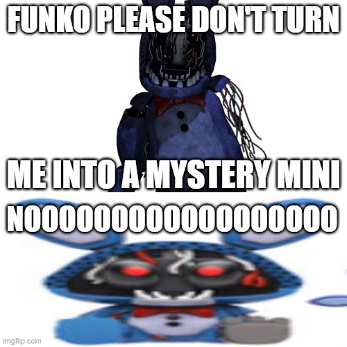 funko plz don't turn me into a mystery mini | FUNKO PLEASE DON'T TURN; ME INTO A MYSTERY MINI; NOOOOOOOOOOOOOOOOOO | image tagged in memes,please don't turn me into a marketable plushie | made w/ Imgflip meme maker