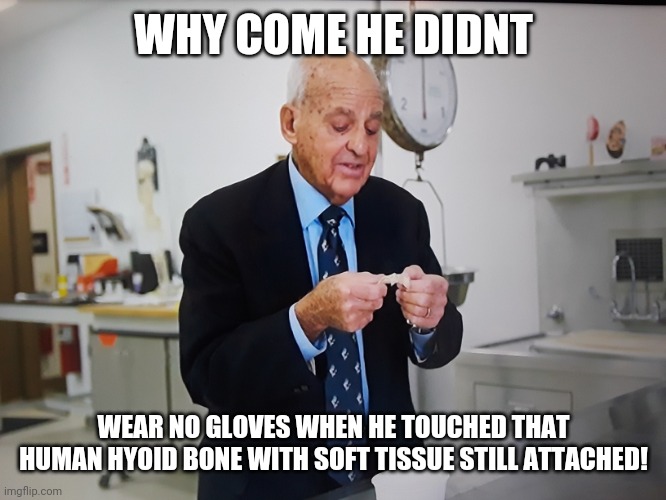 No Gloves | WHY COME HE DIDNT; WEAR NO GLOVES WHEN HE TOUCHED THAT HUMAN HYOID BONE WITH SOFT TISSUE STILL ATTACHED! | image tagged in funny,gross | made w/ Imgflip meme maker