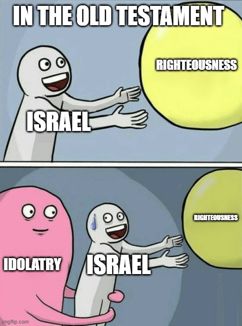 Israel bowed down | IN THE OLD TESTAMENT; RIGHTEOUSNESS; ISRAEL; RIGHTEOUSNESS; IDOLATRY; ISRAEL | image tagged in memes,running away balloon,israel,idol,bible | made w/ Imgflip meme maker