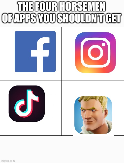 4 blank panels | THE FOUR HORSEMEN OF APPS YOU SHOULDN’T GET | image tagged in 4 blank panels | made w/ Imgflip meme maker