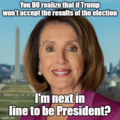 You DO realize that if Trump won't accept the results of the election I'm next in line to be President? | made w/ Imgflip meme maker