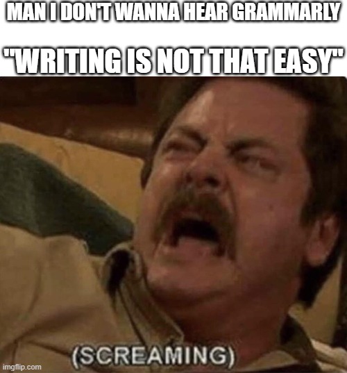 (SCREAMING) | MAN I DON'T WANNA HEAR GRAMMARLY; "WRITING IS NOT THAT EASY" | image tagged in screaming | made w/ Imgflip meme maker