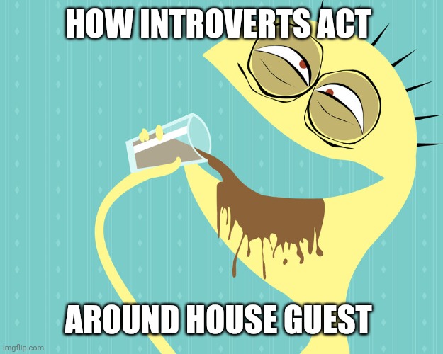 I like chocolate milk - Cheese - Foster's Home for Imaginary Fri | HOW INTROVERTS ACT; AROUND HOUSE GUEST | image tagged in i like chocolate milk - cheese - foster's home for imaginary fri | made w/ Imgflip meme maker
