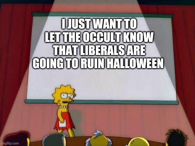 Politics and stuff | I JUST WANT TO LET THE OCCULT KNOW THAT LIBERALS ARE GOING TO RUIN HALLOWEEN | image tagged in lisa simpson's presentation | made w/ Imgflip meme maker