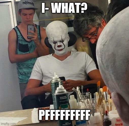 this isnt my favourite creation | I- WHAT? PFFFFFFFFF | image tagged in funny,pennywise | made w/ Imgflip meme maker