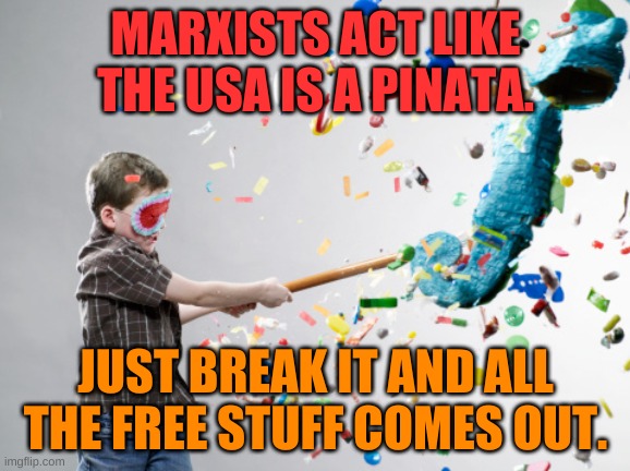 But not really......... | MARXISTS ACT LIKE THE USA IS A PINATA. JUST BREAK IT AND ALL THE FREE STUFF COMES OUT. | image tagged in pinata | made w/ Imgflip meme maker