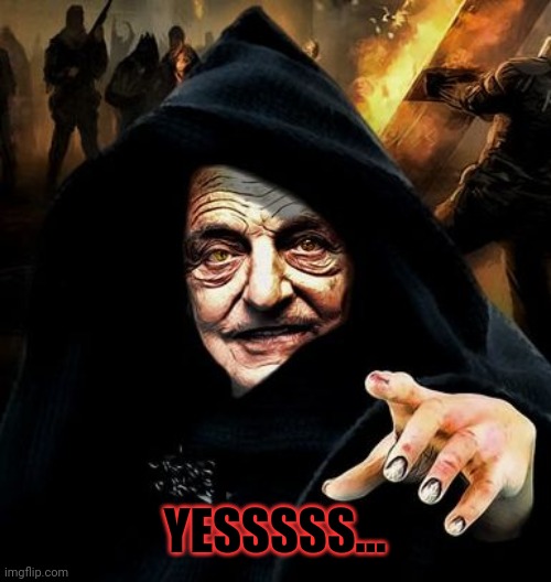 Darth Soros | YESSSSS... | image tagged in darth soros | made w/ Imgflip meme maker