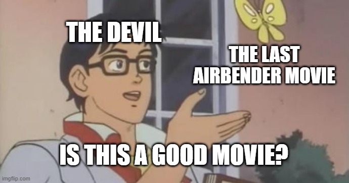 I hate the last airbender movie | THE DEVIL; THE LAST AIRBENDER MOVIE; IS THIS A GOOD MOVIE? | image tagged in is this a pigeon | made w/ Imgflip meme maker