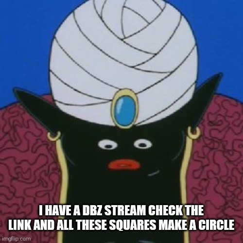 Mr. Popo can't even... | I HAVE A DBZ STREAM CHECK THE LINK AND ALL THESE SQUARES MAKE A CIRCLE | image tagged in mr popo can't even | made w/ Imgflip meme maker
