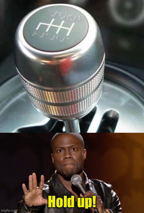 Brail gear shift | Hold up! | image tagged in hold up hold up,blind | made w/ Imgflip meme maker