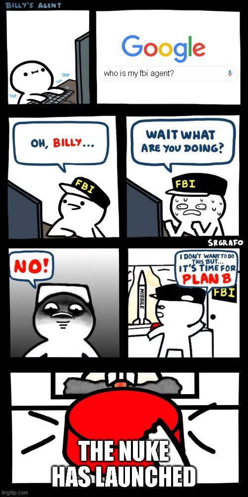 Billy’s FBI agent plan B | who is my fbi agent? THE NUKE HAS LAUNCHED | image tagged in billys fbi agent plan b | made w/ Imgflip meme maker