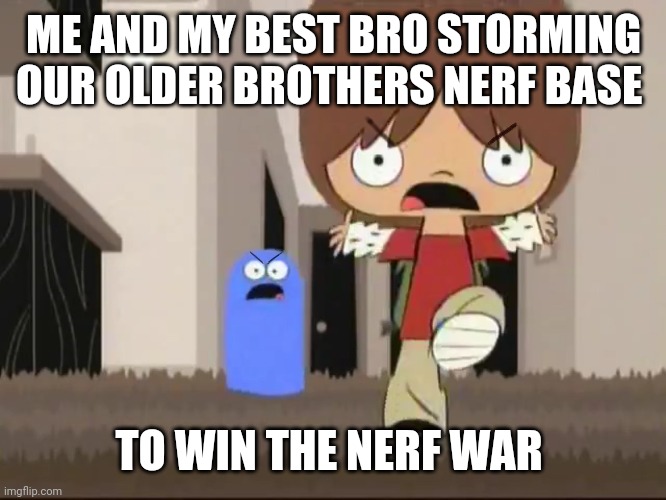 Foster’s Home for Imaginary Friends - Alright bro, that’s it! | ME AND MY BEST BRO STORMING OUR OLDER BROTHERS NERF BASE; TO WIN THE NERF WAR | image tagged in fosters home for imaginary friends - alright bro thats it | made w/ Imgflip meme maker