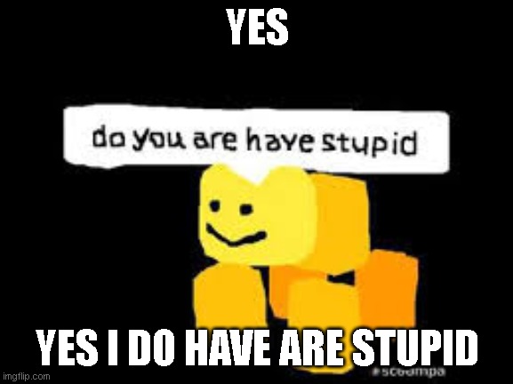 Do you are have stupid | YES; YES I DO HAVE ARE STUPID | image tagged in do you are have stupid | made w/ Imgflip meme maker