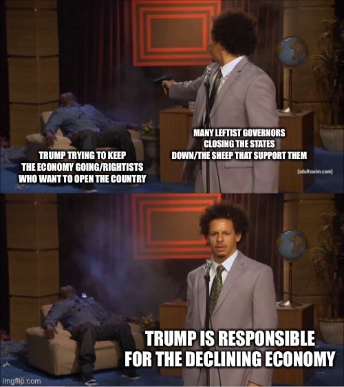 Who Killed Hannibal Meme | MANY LEFTIST GOVERNORS CLOSING THE STATES DOWN/THE SHEEP THAT SUPPORT THEM TRUMP TRYING TO KEEP THE ECONOMY GOING/RIGHTISTS WHO WANT TO OPEN | image tagged in memes,who killed hannibal | made w/ Imgflip meme maker